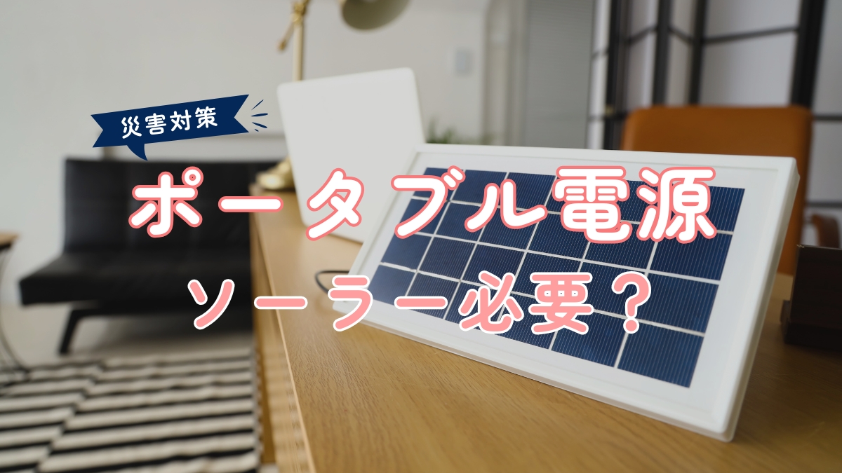 災害対策　ポータブル電源　ソーラー必要？